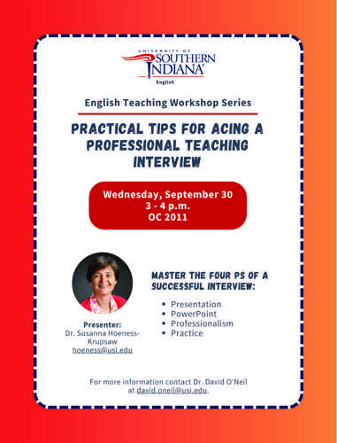 Orange gradient background for flyer announcing upcoming ENGT majors workshop about practical tips for Acing a professional teaching interview. It will take place on Wednesday September 30, at 3 p.m. in classroom OC 2011. The presenter is Dr. Susanna Hoeness-Krupsaw email hoeness@usi.edu This workshop will cover the four P's of a successful interview: Presentation, power point, professionalism, and Practice. For more information contact Dr. David O'Neil at david.oneil@usi.edu