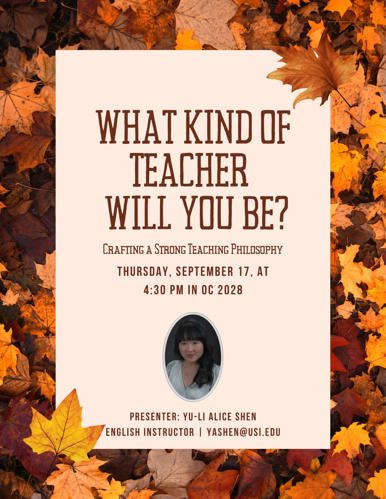 A flyer with autumn leaves background promoting a teaching philosophy workshop titled "What Kind of Teacher Will You Be?" scheduled for Thursday, September 17th in classroom OC 2028 at 4:30 pm. It includes a photo of presenter Yu-Li Alice Shen, an English instructor, along with her email address for contact yashen@usi.edu